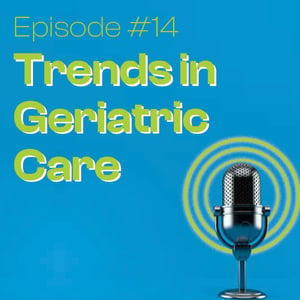 Podcast Series #14 Trends in Geriatric Care